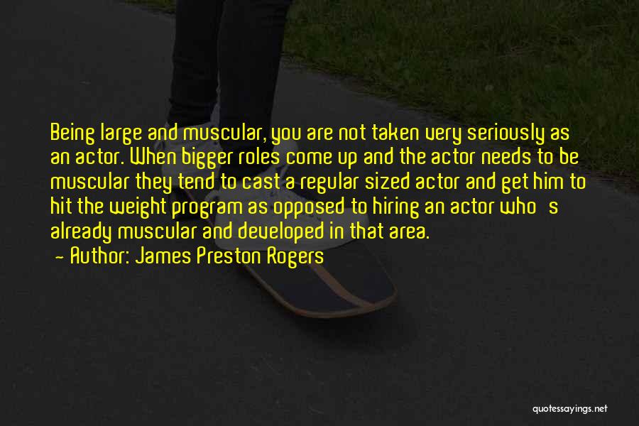 James Preston Rogers Quotes: Being Large And Muscular, You Are Not Taken Very Seriously As An Actor. When Bigger Roles Come Up And The