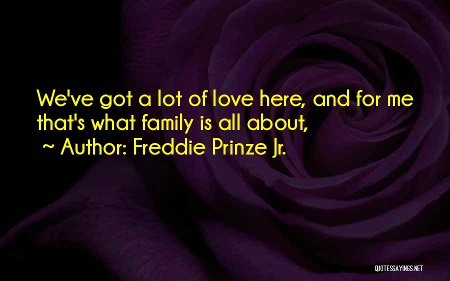 Freddie Prinze Jr. Quotes: We've Got A Lot Of Love Here, And For Me That's What Family Is All About,