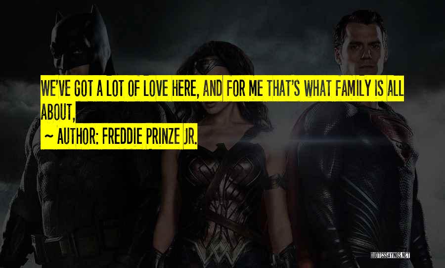 Freddie Prinze Jr. Quotes: We've Got A Lot Of Love Here, And For Me That's What Family Is All About,