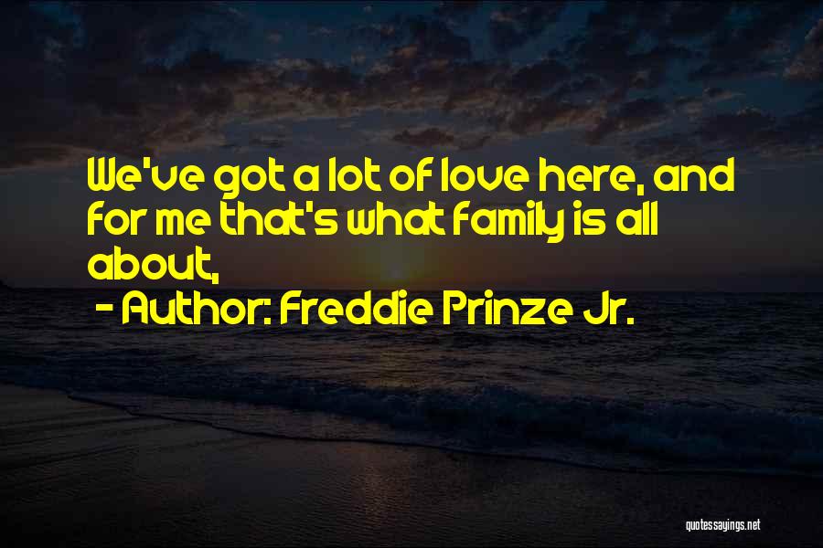 Freddie Prinze Jr. Quotes: We've Got A Lot Of Love Here, And For Me That's What Family Is All About,