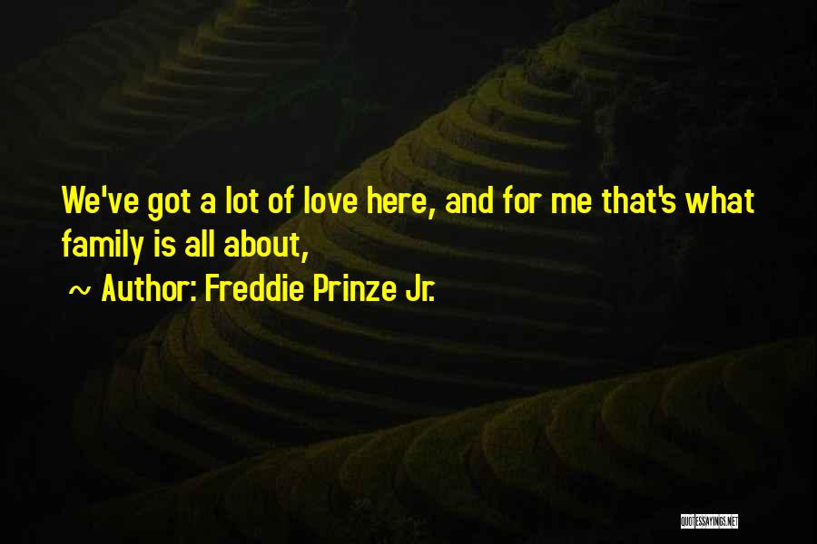 Freddie Prinze Jr. Quotes: We've Got A Lot Of Love Here, And For Me That's What Family Is All About,