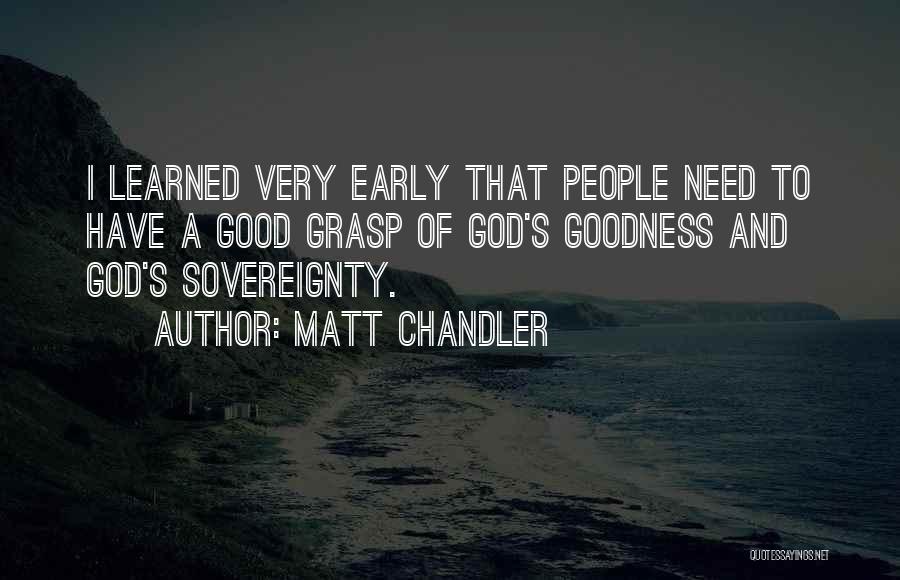 Matt Chandler Quotes: I Learned Very Early That People Need To Have A Good Grasp Of God's Goodness And God's Sovereignty.
