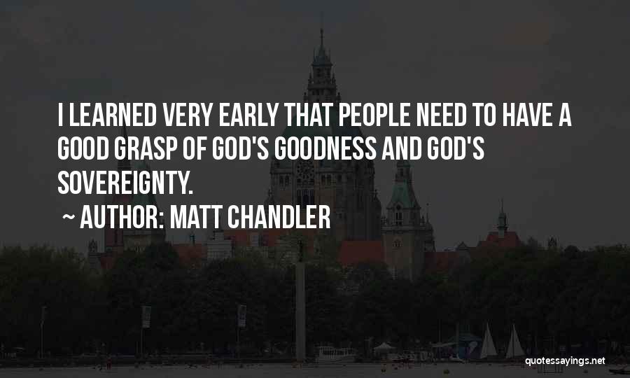 Matt Chandler Quotes: I Learned Very Early That People Need To Have A Good Grasp Of God's Goodness And God's Sovereignty.