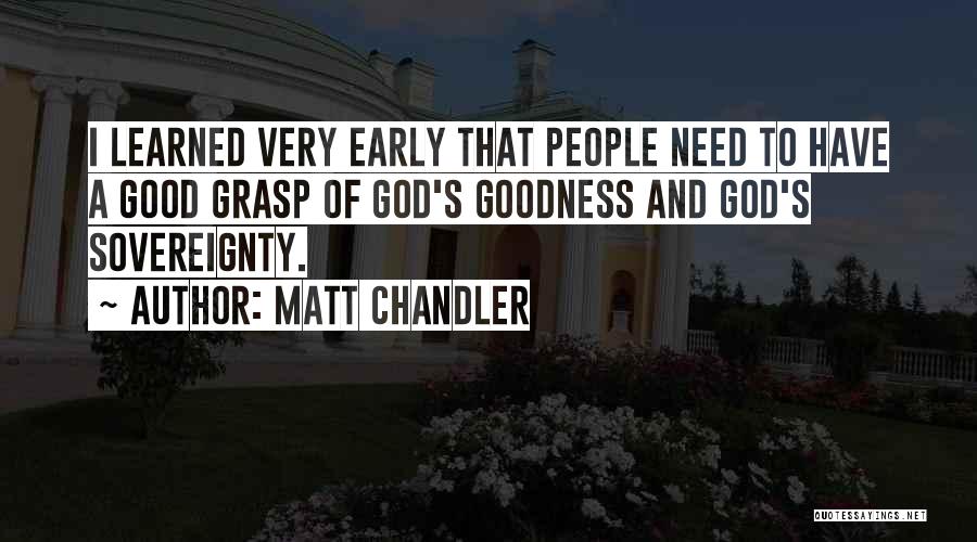 Matt Chandler Quotes: I Learned Very Early That People Need To Have A Good Grasp Of God's Goodness And God's Sovereignty.