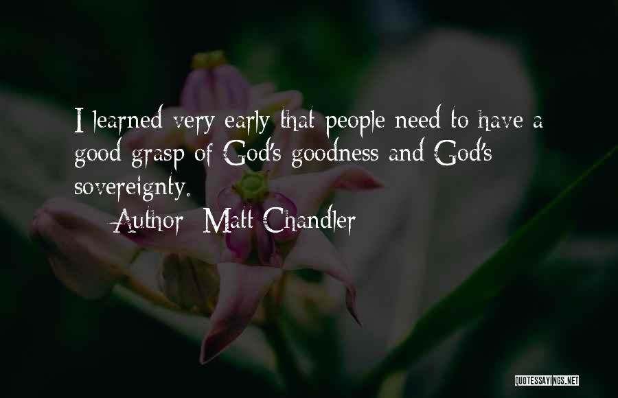 Matt Chandler Quotes: I Learned Very Early That People Need To Have A Good Grasp Of God's Goodness And God's Sovereignty.