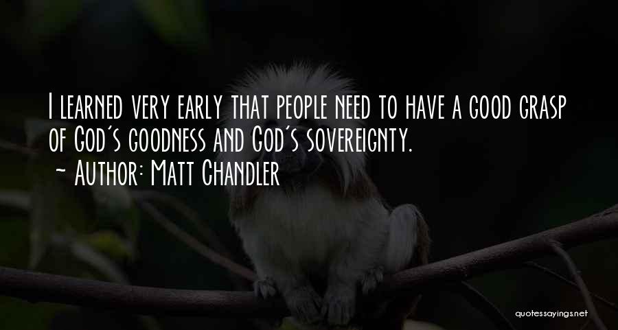 Matt Chandler Quotes: I Learned Very Early That People Need To Have A Good Grasp Of God's Goodness And God's Sovereignty.