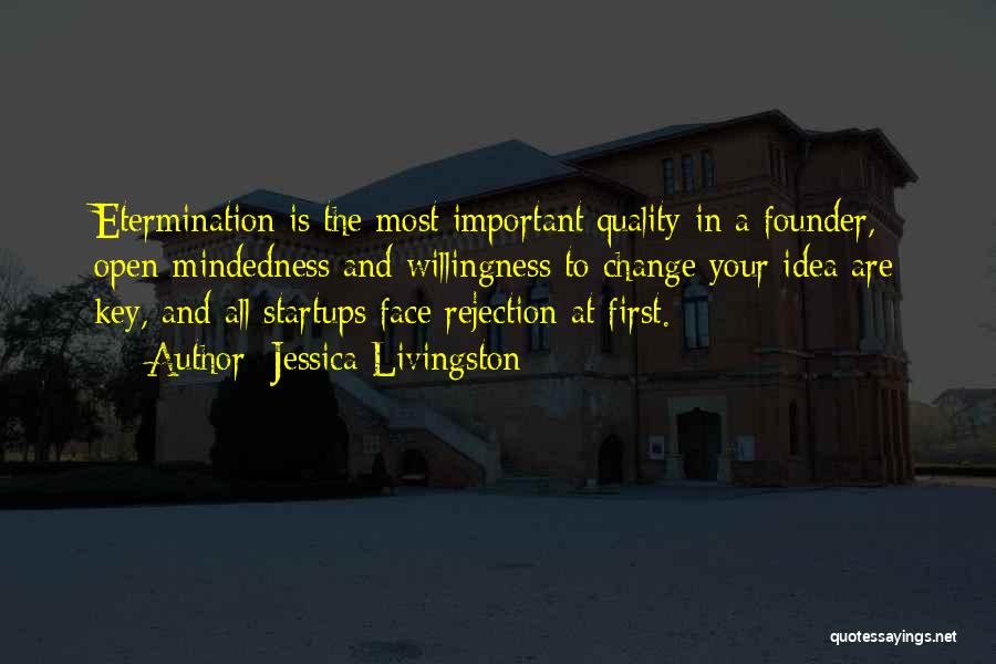 Jessica Livingston Quotes: Etermination Is The Most Important Quality In A Founder, Open-mindedness And Willingness To Change Your Idea Are Key, And All