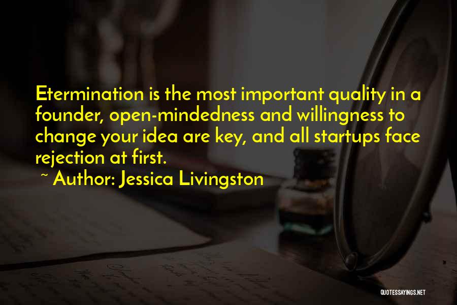 Jessica Livingston Quotes: Etermination Is The Most Important Quality In A Founder, Open-mindedness And Willingness To Change Your Idea Are Key, And All