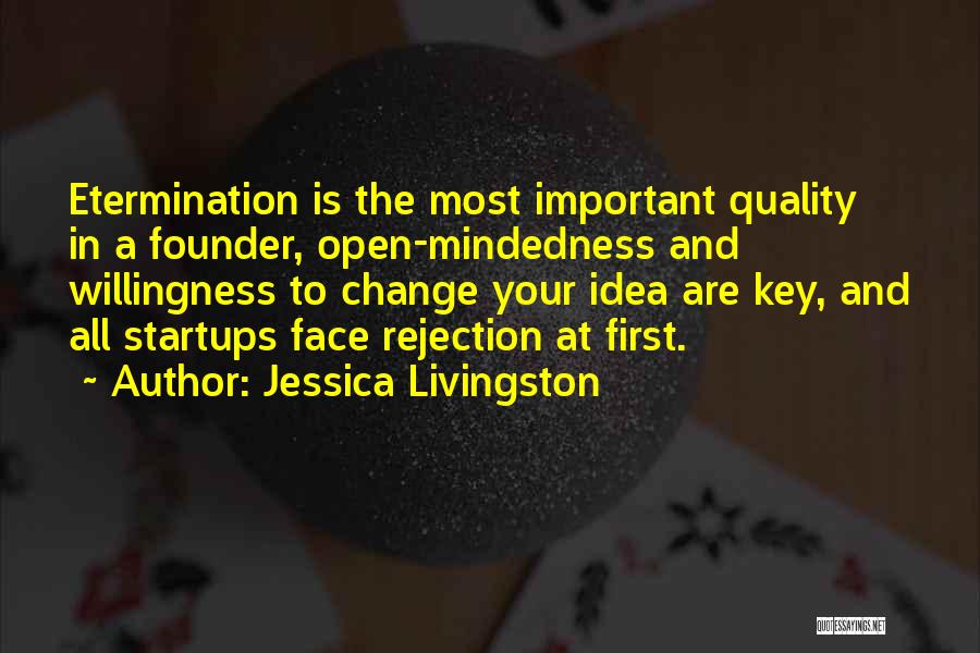 Jessica Livingston Quotes: Etermination Is The Most Important Quality In A Founder, Open-mindedness And Willingness To Change Your Idea Are Key, And All