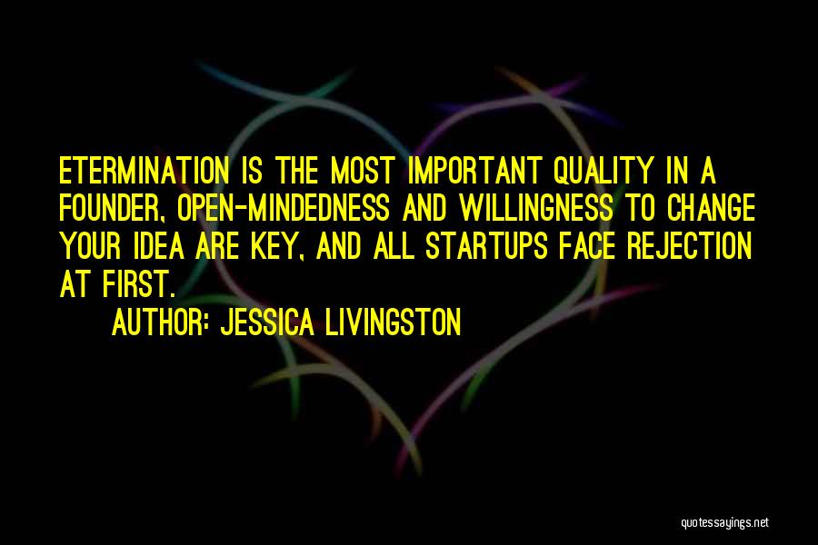 Jessica Livingston Quotes: Etermination Is The Most Important Quality In A Founder, Open-mindedness And Willingness To Change Your Idea Are Key, And All