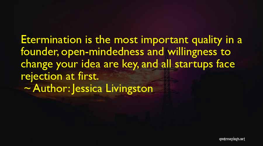 Jessica Livingston Quotes: Etermination Is The Most Important Quality In A Founder, Open-mindedness And Willingness To Change Your Idea Are Key, And All