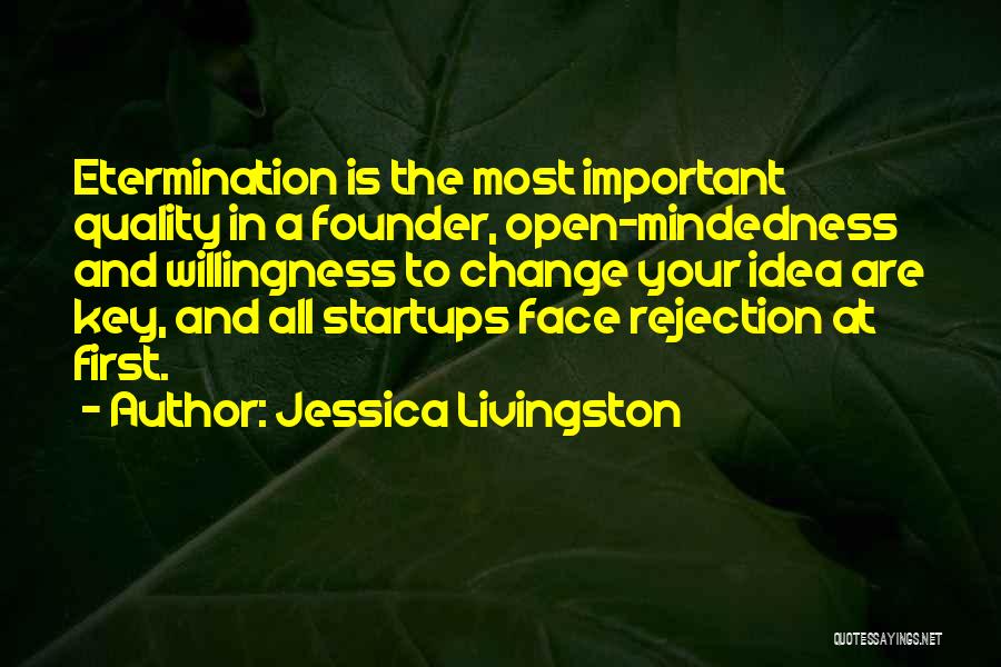 Jessica Livingston Quotes: Etermination Is The Most Important Quality In A Founder, Open-mindedness And Willingness To Change Your Idea Are Key, And All