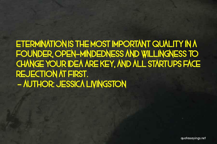 Jessica Livingston Quotes: Etermination Is The Most Important Quality In A Founder, Open-mindedness And Willingness To Change Your Idea Are Key, And All