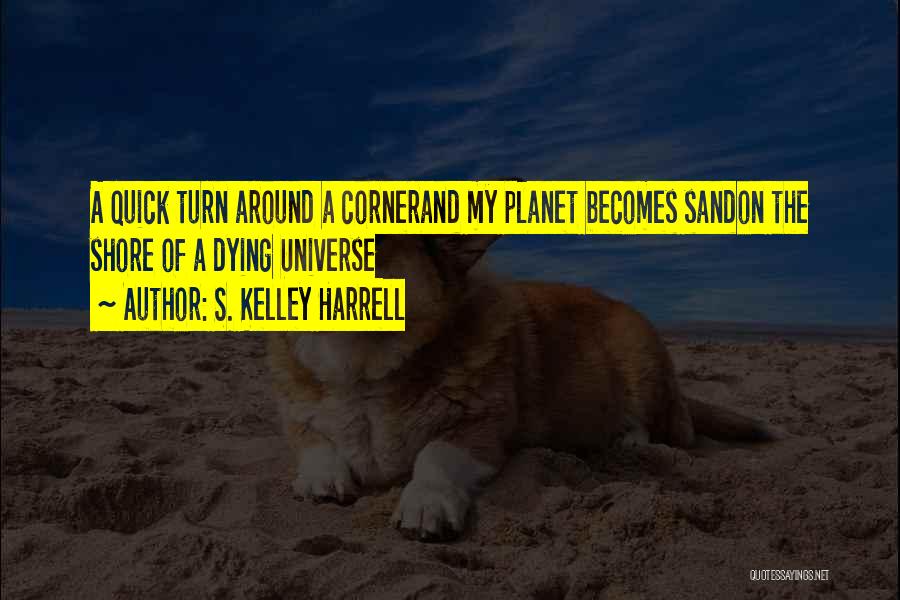 S. Kelley Harrell Quotes: A Quick Turn Around A Cornerand My Planet Becomes Sandon The Shore Of A Dying Universe