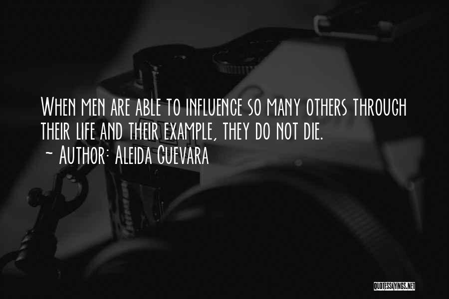 Aleida Guevara Quotes: When Men Are Able To Influence So Many Others Through Their Life And Their Example, They Do Not Die.