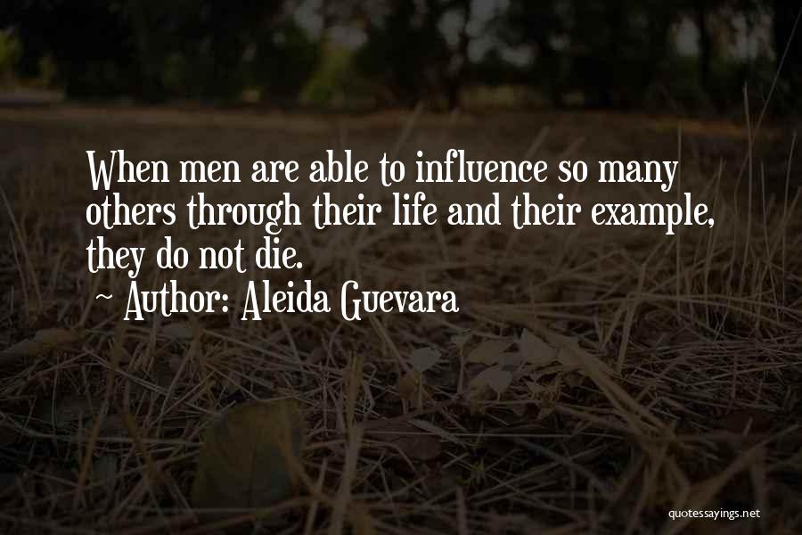 Aleida Guevara Quotes: When Men Are Able To Influence So Many Others Through Their Life And Their Example, They Do Not Die.