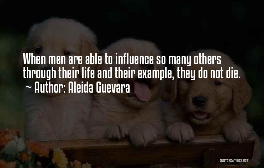 Aleida Guevara Quotes: When Men Are Able To Influence So Many Others Through Their Life And Their Example, They Do Not Die.