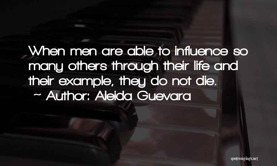 Aleida Guevara Quotes: When Men Are Able To Influence So Many Others Through Their Life And Their Example, They Do Not Die.