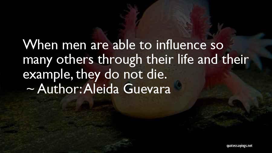 Aleida Guevara Quotes: When Men Are Able To Influence So Many Others Through Their Life And Their Example, They Do Not Die.