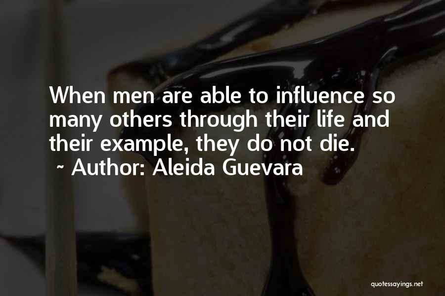 Aleida Guevara Quotes: When Men Are Able To Influence So Many Others Through Their Life And Their Example, They Do Not Die.