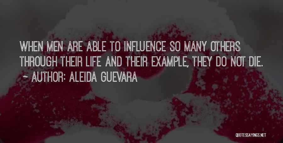 Aleida Guevara Quotes: When Men Are Able To Influence So Many Others Through Their Life And Their Example, They Do Not Die.