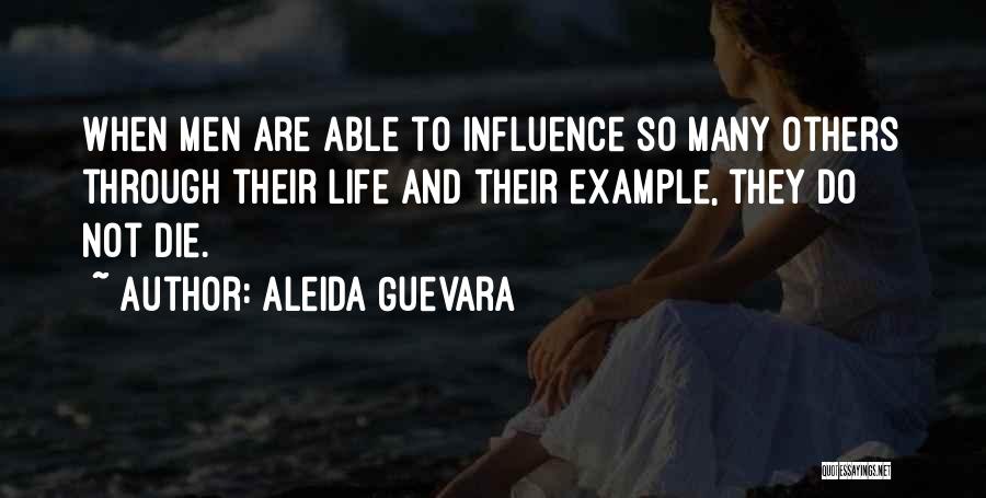 Aleida Guevara Quotes: When Men Are Able To Influence So Many Others Through Their Life And Their Example, They Do Not Die.