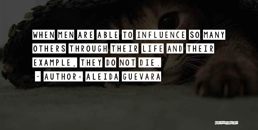 Aleida Guevara Quotes: When Men Are Able To Influence So Many Others Through Their Life And Their Example, They Do Not Die.