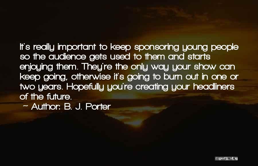 B. J. Porter Quotes: It's Really Important To Keep Sponsoring Young People So The Audience Gets Used To Them And Starts Enjoying Them. They're