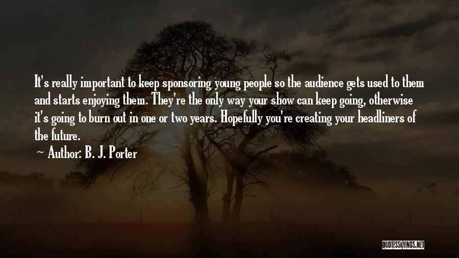 B. J. Porter Quotes: It's Really Important To Keep Sponsoring Young People So The Audience Gets Used To Them And Starts Enjoying Them. They're