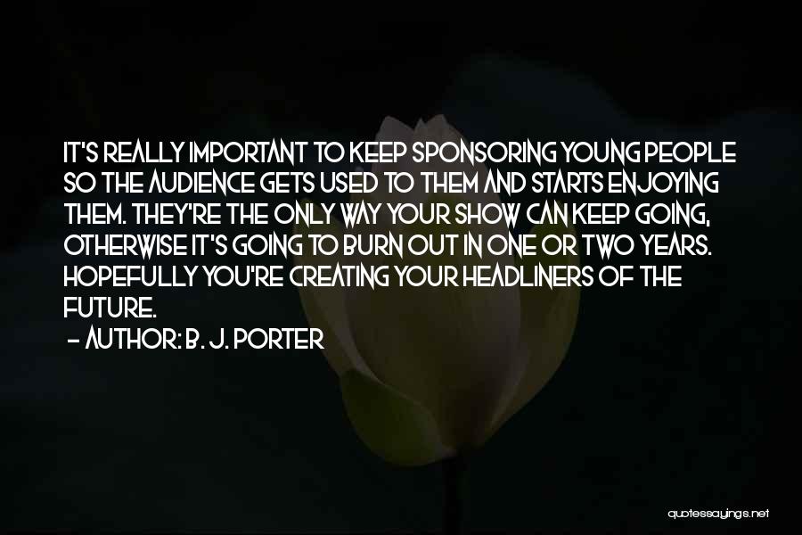 B. J. Porter Quotes: It's Really Important To Keep Sponsoring Young People So The Audience Gets Used To Them And Starts Enjoying Them. They're