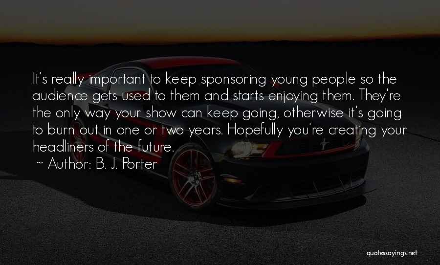 B. J. Porter Quotes: It's Really Important To Keep Sponsoring Young People So The Audience Gets Used To Them And Starts Enjoying Them. They're