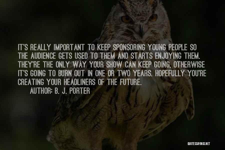 B. J. Porter Quotes: It's Really Important To Keep Sponsoring Young People So The Audience Gets Used To Them And Starts Enjoying Them. They're