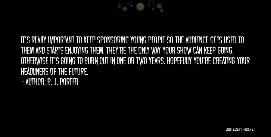 B. J. Porter Quotes: It's Really Important To Keep Sponsoring Young People So The Audience Gets Used To Them And Starts Enjoying Them. They're