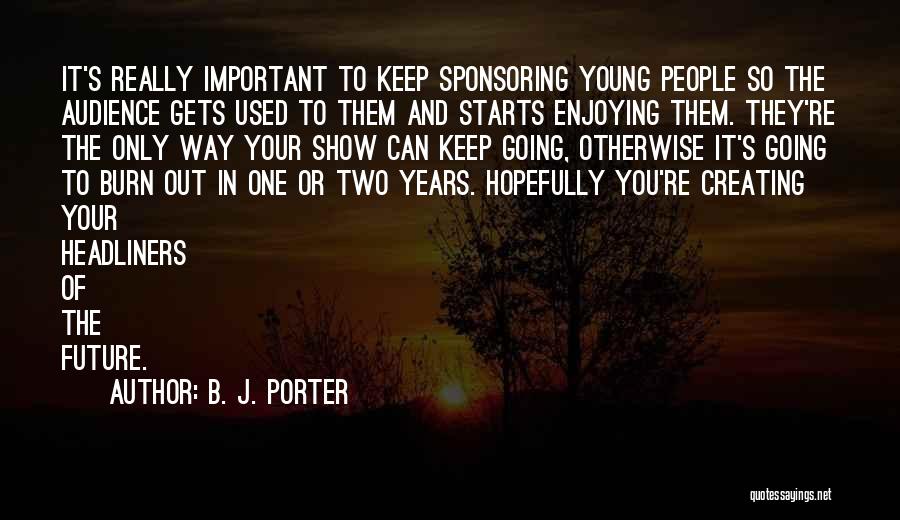 B. J. Porter Quotes: It's Really Important To Keep Sponsoring Young People So The Audience Gets Used To Them And Starts Enjoying Them. They're