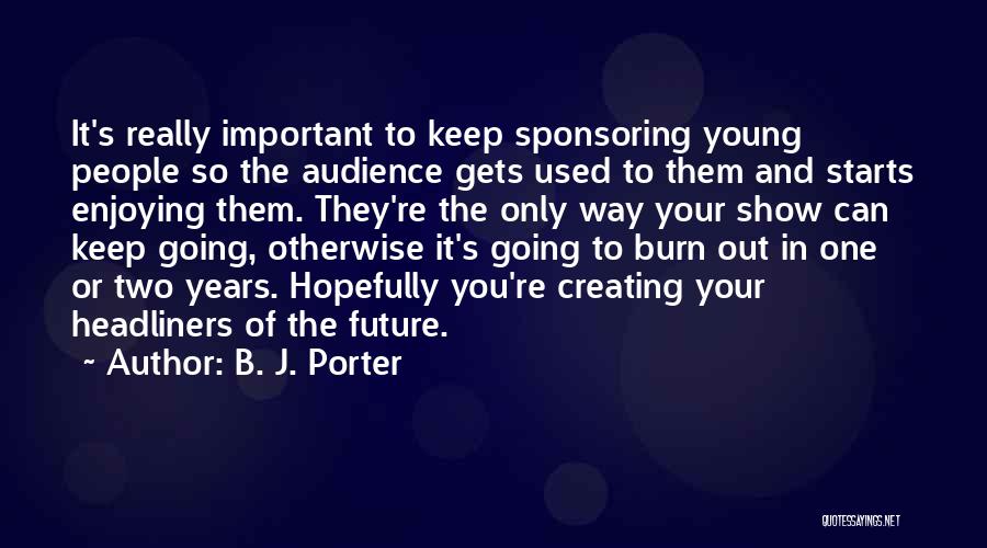 B. J. Porter Quotes: It's Really Important To Keep Sponsoring Young People So The Audience Gets Used To Them And Starts Enjoying Them. They're