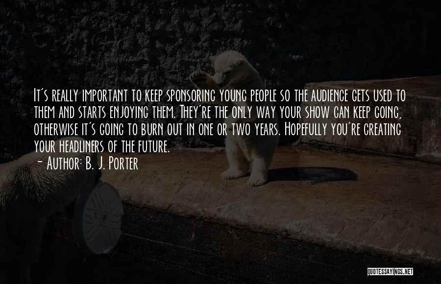 B. J. Porter Quotes: It's Really Important To Keep Sponsoring Young People So The Audience Gets Used To Them And Starts Enjoying Them. They're