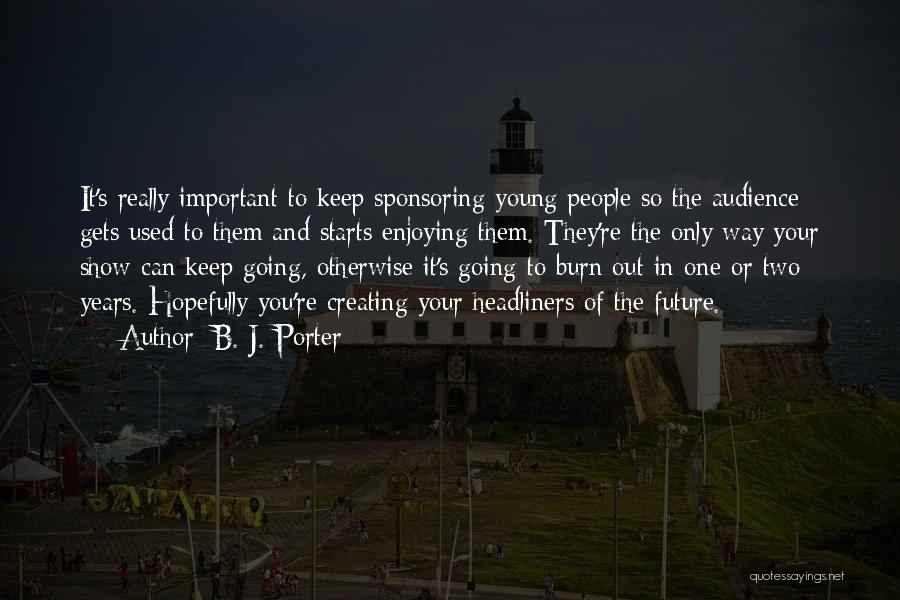 B. J. Porter Quotes: It's Really Important To Keep Sponsoring Young People So The Audience Gets Used To Them And Starts Enjoying Them. They're