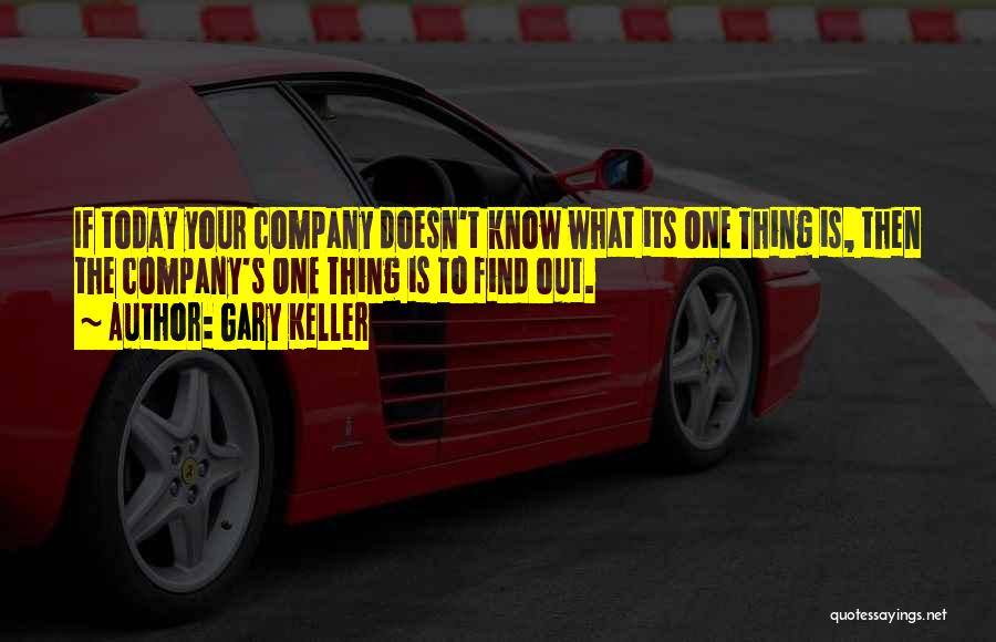 Gary Keller Quotes: If Today Your Company Doesn't Know What Its One Thing Is, Then The Company's One Thing Is To Find Out.