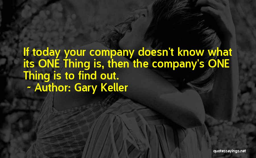 Gary Keller Quotes: If Today Your Company Doesn't Know What Its One Thing Is, Then The Company's One Thing Is To Find Out.