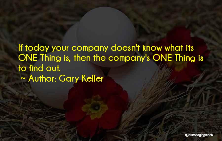 Gary Keller Quotes: If Today Your Company Doesn't Know What Its One Thing Is, Then The Company's One Thing Is To Find Out.