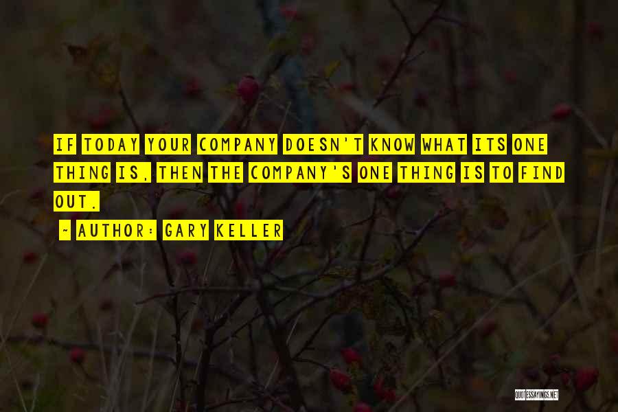 Gary Keller Quotes: If Today Your Company Doesn't Know What Its One Thing Is, Then The Company's One Thing Is To Find Out.