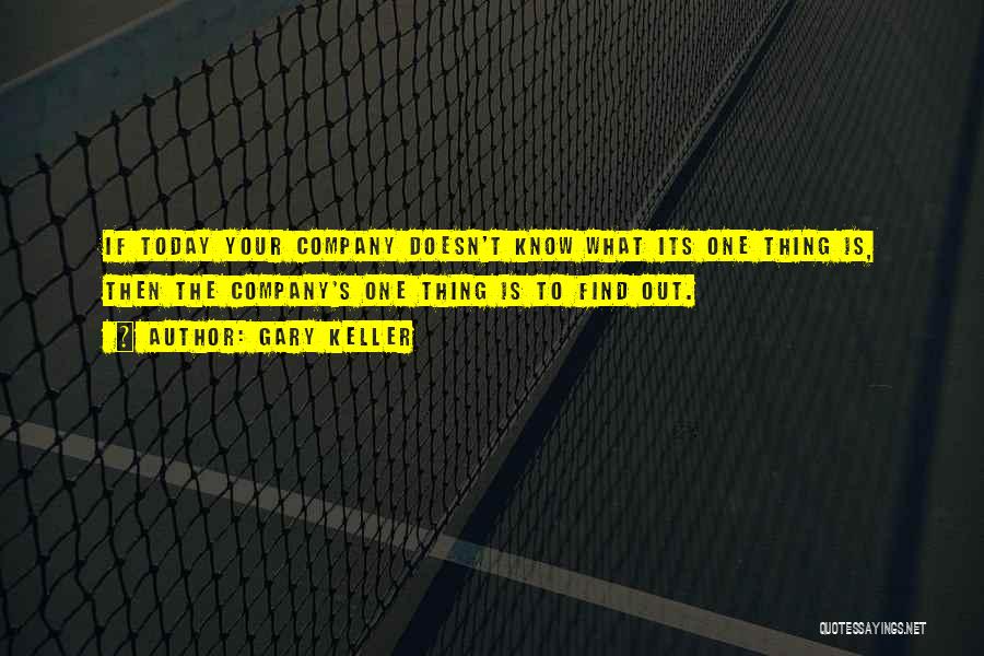 Gary Keller Quotes: If Today Your Company Doesn't Know What Its One Thing Is, Then The Company's One Thing Is To Find Out.