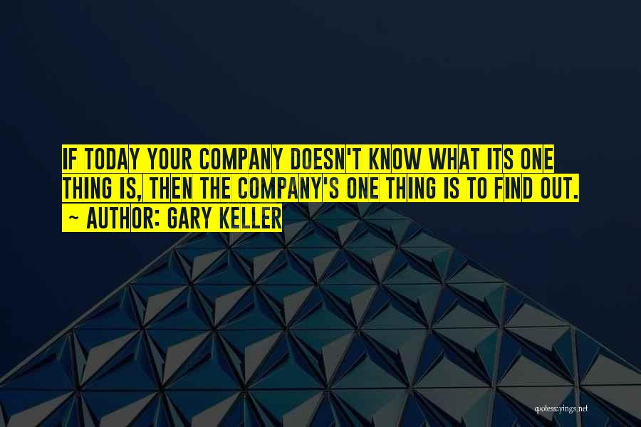 Gary Keller Quotes: If Today Your Company Doesn't Know What Its One Thing Is, Then The Company's One Thing Is To Find Out.