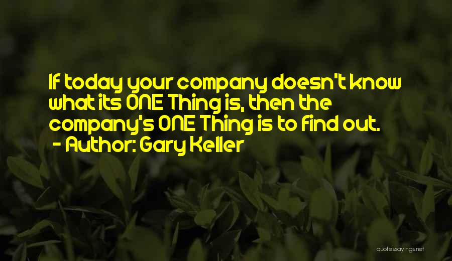 Gary Keller Quotes: If Today Your Company Doesn't Know What Its One Thing Is, Then The Company's One Thing Is To Find Out.