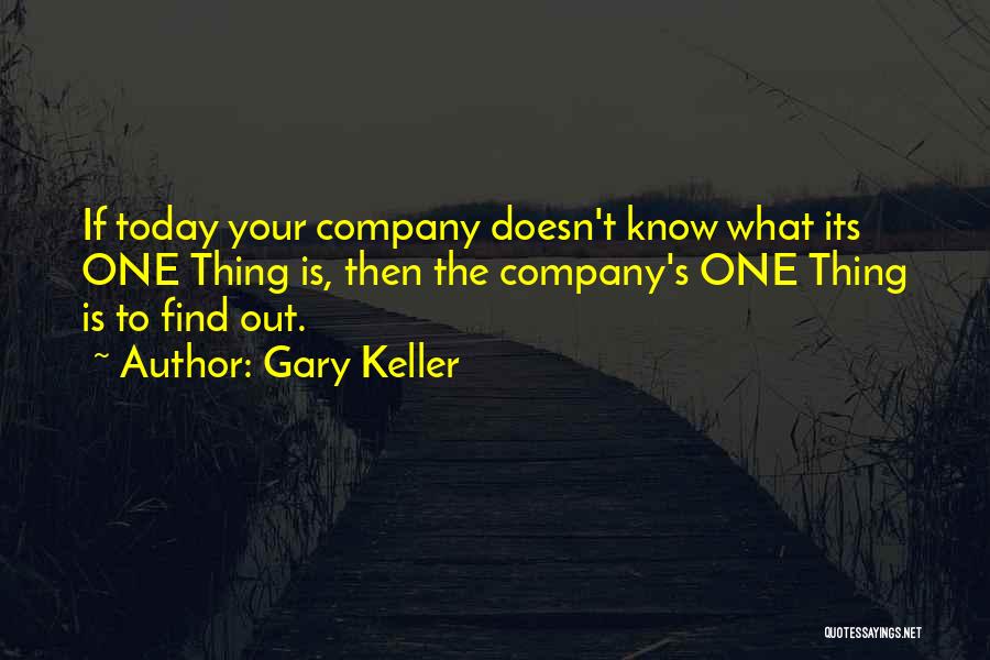 Gary Keller Quotes: If Today Your Company Doesn't Know What Its One Thing Is, Then The Company's One Thing Is To Find Out.