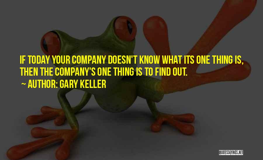 Gary Keller Quotes: If Today Your Company Doesn't Know What Its One Thing Is, Then The Company's One Thing Is To Find Out.