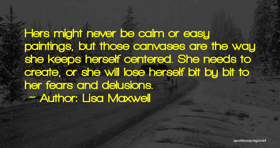 Lisa Maxwell Quotes: Hers Might Never Be Calm Or Easy Paintings, But Those Canvases Are The Way She Keeps Herself Centered. She Needs
