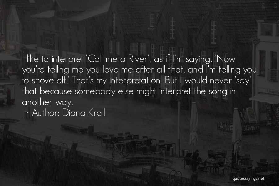 Diana Krall Quotes: I Like To Interpret 'call Me A River', As If I'm Saying, 'now You're Telling Me You Love Me After