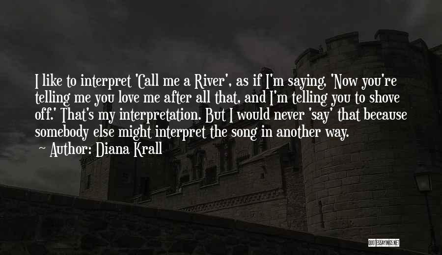 Diana Krall Quotes: I Like To Interpret 'call Me A River', As If I'm Saying, 'now You're Telling Me You Love Me After