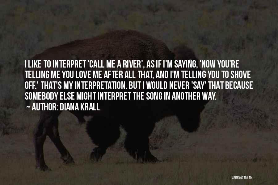 Diana Krall Quotes: I Like To Interpret 'call Me A River', As If I'm Saying, 'now You're Telling Me You Love Me After